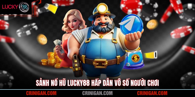 Sảnh nổ hũ Lucky88 hấp dẫn vô số người chơi